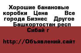 Хорошие банановые коробки › Цена ­ 22 - Все города Бизнес » Другое   . Башкортостан респ.,Сибай г.